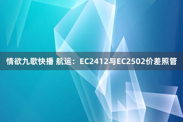 情欲九歌快播 航运：EC2412与EC2502价差照管