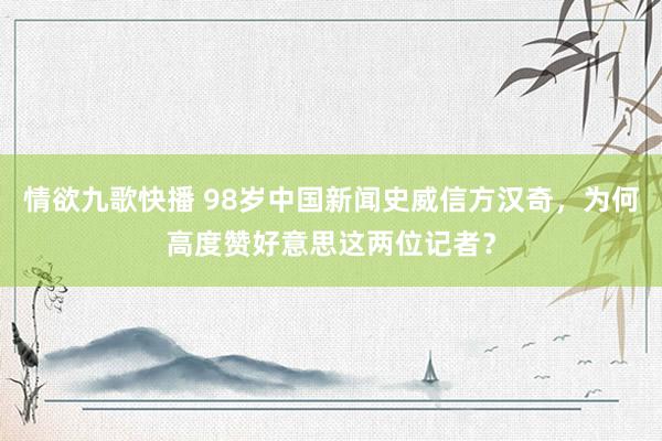 情欲九歌快播 98岁中国新闻史威信方汉奇，为何高度赞好意思这两位记者？