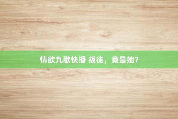 情欲九歌快播 叛徒，竟是她？
