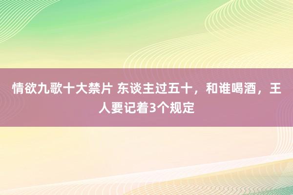 情欲九歌十大禁片 东谈主过五十，和谁喝酒，王人要记着3个规定