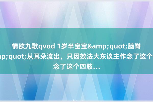情欲九歌qvod 1岁半宝宝&quot;脑脊液&quot;从耳朵流出，只因效法大东谈主作念了这个四肢…