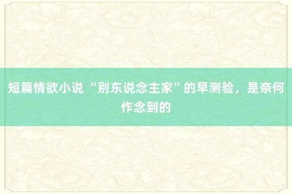 短篇情欲小说 “别东说念主家”的早测验，是奈何作念到的