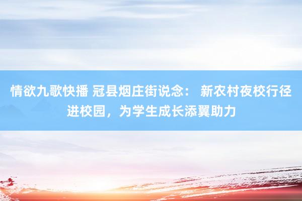 情欲九歌快播 冠县烟庄街说念： 新农村夜校行径进校园，为学生成长添翼助力
