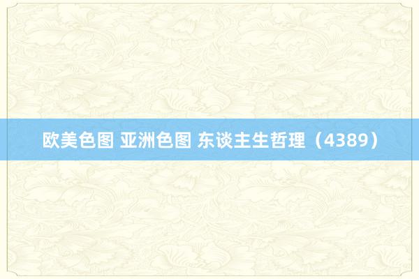 欧美色图 亚洲色图 东谈主生哲理（4389）