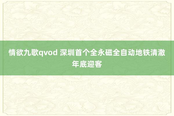 情欲九歌qvod 深圳首个全永磁全自动地铁清澈年底迎客