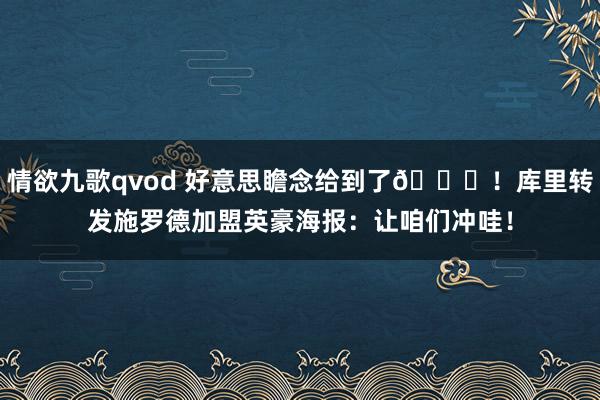 情欲九歌qvod 好意思瞻念给到了😝！库里转发施罗德加盟英豪海报：让咱们冲哇！