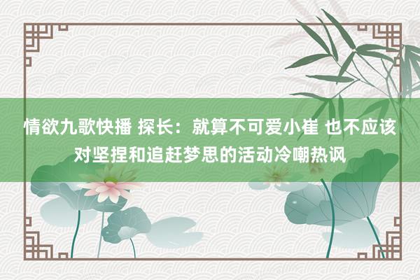 情欲九歌快播 探长：就算不可爱小崔 也不应该对坚捏和追赶梦思的活动冷嘲热讽