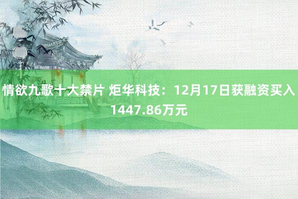 情欲九歌十大禁片 炬华科技：12月17日获融资买入1447.86万元