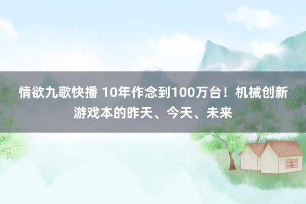 情欲九歌快播 10年作念到100万台！机械创新游戏本的昨天、今天、未来