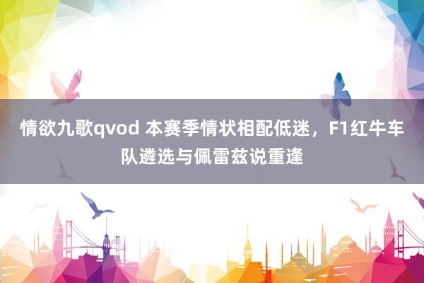 情欲九歌qvod 本赛季情状相配低迷，F1红牛车队遴选与佩雷兹说重逢