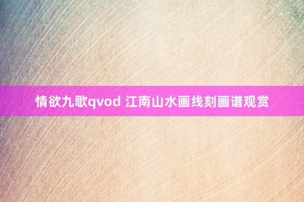 情欲九歌qvod 江南山水画线刻画谱观赏