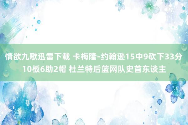 情欲九歌迅雷下载 卡梅隆-约翰逊15中9砍下33分10板6助2帽 杜兰特后篮网队史首东谈主