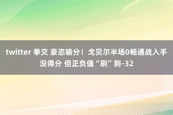 twitter 拳交 豪恣输分！戈贝尔半场0畅通战入手没得分 但正负值“刷”到-32