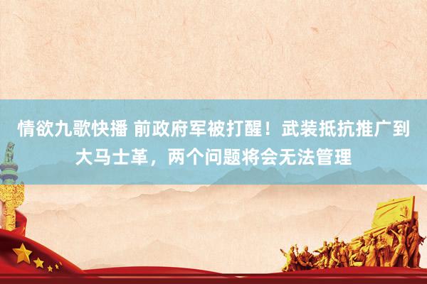 情欲九歌快播 前政府军被打醒！武装抵抗推广到大马士革，两个问题将会无法管理