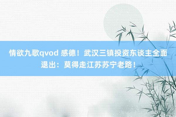 情欲九歌qvod 感德！武汉三镇投资东谈主全面退出：莫得走江苏苏宁老路！