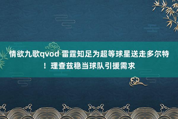 情欲九歌qvod 雷霆知足为超等球星送走多尔特！理查兹稳当球队引援需求