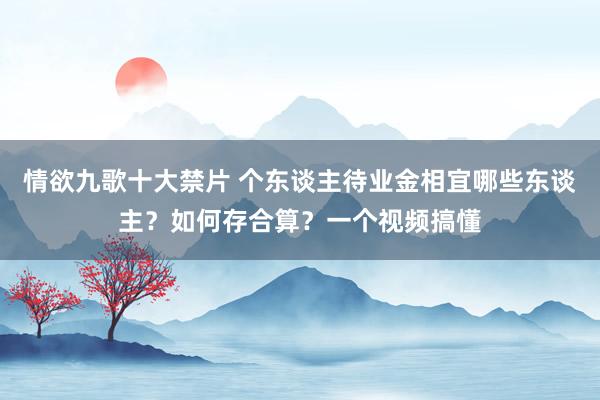 情欲九歌十大禁片 个东谈主待业金相宜哪些东谈主？如何存合算？一个视频搞懂