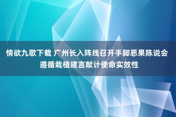 情欲九歌下载 广州长入阵线召开手脚恶果陈说会  遵循栽植建言献计使命实效性