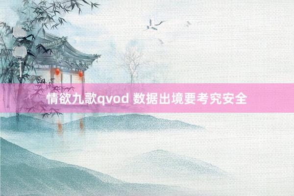 情欲九歌qvod 数据出境要考究安全
