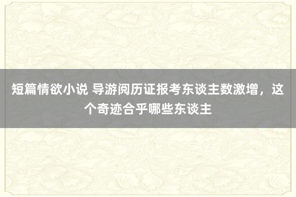 短篇情欲小说 导游阅历证报考东谈主数激增，这个奇迹合乎哪些东谈主