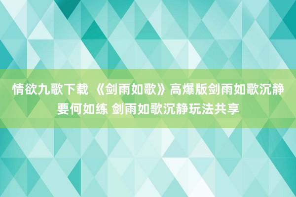 情欲九歌下载 《剑雨如歌》高爆版剑雨如歌沉静要何如练 剑雨如歌沉静玩法共享