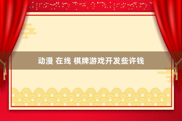 动漫 在线 棋牌游戏开发些许钱