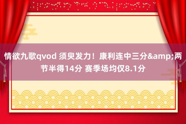 情欲九歌qvod 须臾发力！康利连中三分&两节半得14分 赛季场均仅8.1分