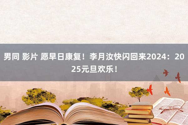 男同 影片 愿早日康复！李月汝快闪回来2024：2025元旦欢乐！
