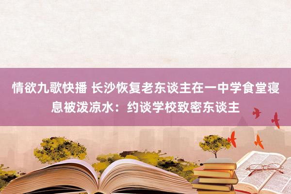 情欲九歌快播 长沙恢复老东谈主在一中学食堂寝息被泼凉水：约谈学校致密东谈主