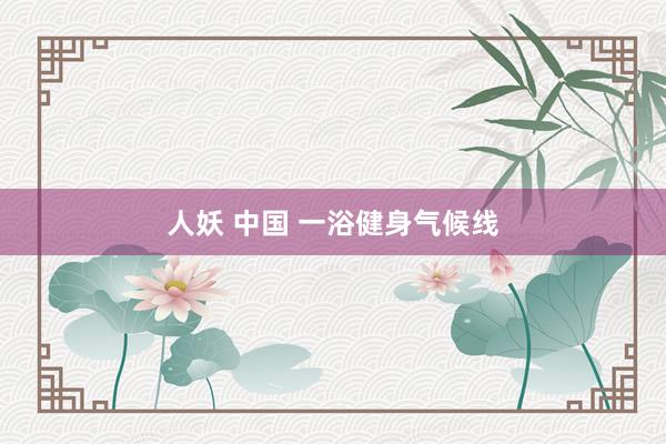 人妖 中国 一浴健身气候线