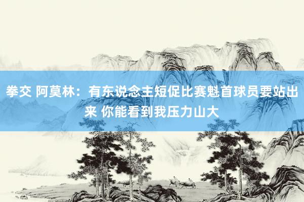 拳交 阿莫林：有东说念主短促比赛魁首球员要站出来 你能看到我压力山大