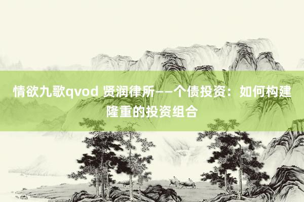 情欲九歌qvod 贤润律所——个债投资：如何构建隆重的投资组合