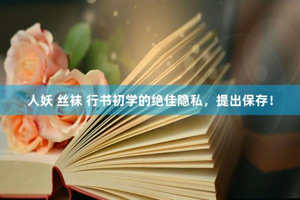 人妖 丝袜 行书初学的绝佳隐私，提出保存！