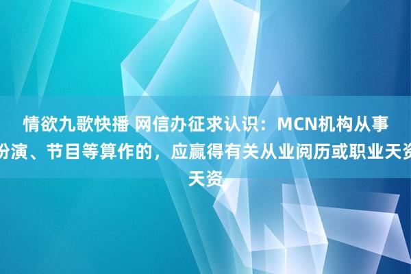 情欲九歌快播 网信办征求认识：MCN机构从事扮演、节目等算作的，应赢得有关从业阅历或职业天资