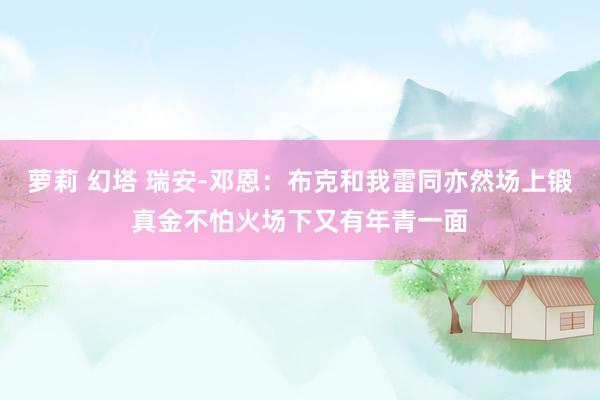 萝莉 幻塔 瑞安-邓恩：布克和我雷同亦然场上锻真金不怕火场下又有年青一面