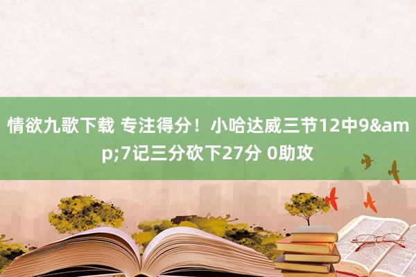 情欲九歌下载 专注得分！小哈达威三节12中9&7记三分砍下27分 0助攻
