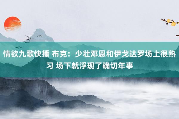 情欲九歌快播 布克：少壮邓恩和伊戈达罗场上很熟习 场下就浮现了确切年事
