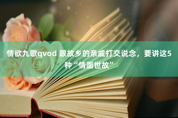 情欲九歌qvod 跟故乡的亲戚打交说念，要讲这5种“情面世故”