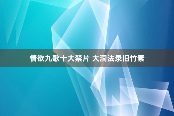 情欲九歌十大禁片 大洞法录旧竹素