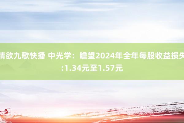 情欲九歌快播 中光学：瞻望2024年全年每股收益损失:1.34元至1.57元