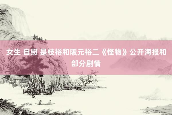 女生 自慰 是枝裕和阪元裕二《怪物》公开海报和部分剧情