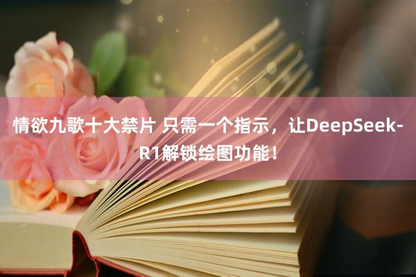 情欲九歌十大禁片 只需一个指示，让DeepSeek-R1解锁绘图功能！