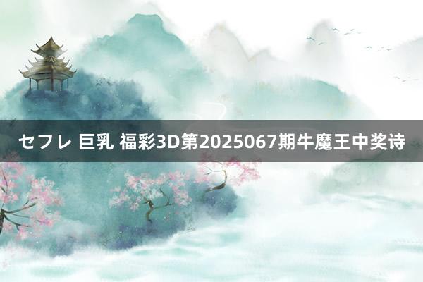 セフレ 巨乳 福彩3D第2025067期牛魔王中奖诗