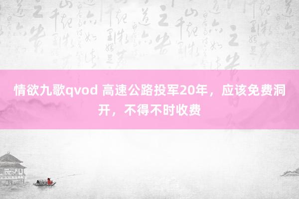 情欲九歌qvod 高速公路投军20年，应该免费洞开，不得不时收费