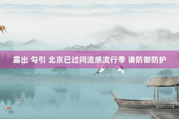 露出 勾引 北京已过问流感流行季 请防御防护