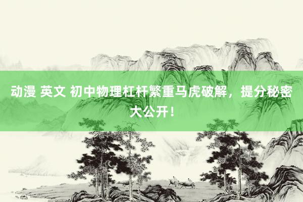 动漫 英文 初中物理杠杆繁重马虎破解，提分秘密大公开！