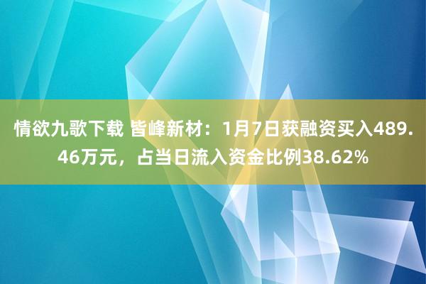 情欲九歌下载 皆峰新材：1月7日获融资买入489.46万元，占当日流入资金比例38.62%