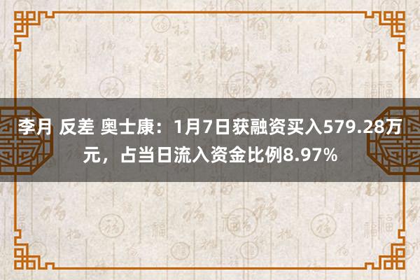 李月 反差 奥士康：1月7日获融资买入579.28万元，占当日流入资金比例8.97%