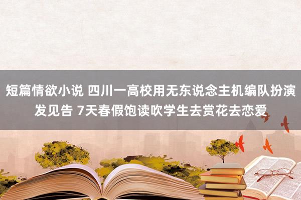 短篇情欲小说 四川一高校用无东说念主机编队扮演发见告 7天春假饱读吹学生去赏花去恋爱