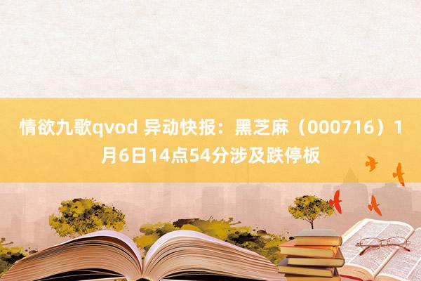情欲九歌qvod 异动快报：黑芝麻（000716）1月6日14点54分涉及跌停板